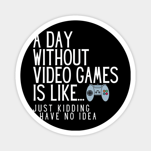 A Day Without Video Games Is Like Just Kidding I Have No Idea Magnet by karolynmarie